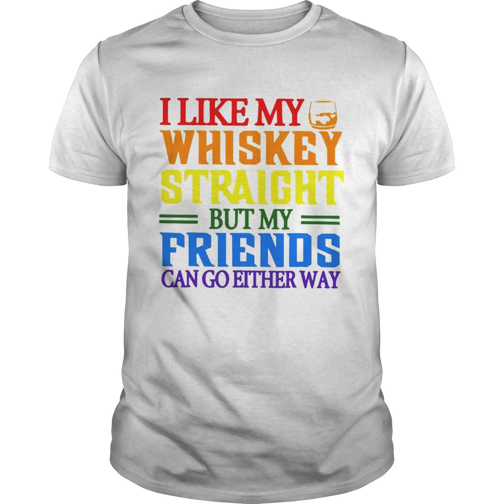 I Like My Whiskey Straight But My Friends Can Go Either Way Lgbt Shirt